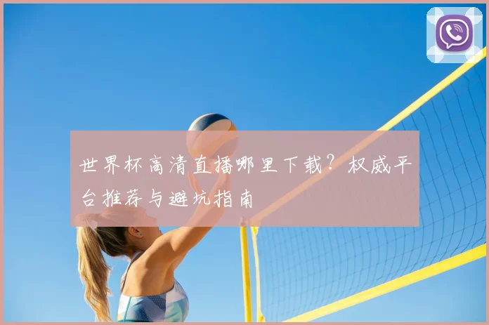 世界杯高清直播哪里下载？权威平台推荐与避坑指南