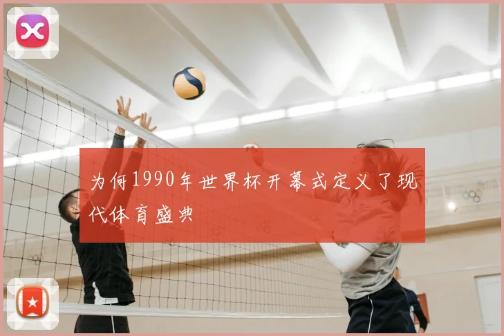 为何1990年世界杯开幕式定义了现代体育盛典