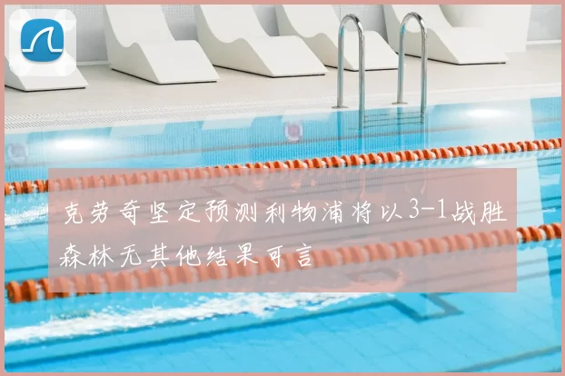 克劳奇坚定预测利物浦将以3-1战胜森林无其他结果可言