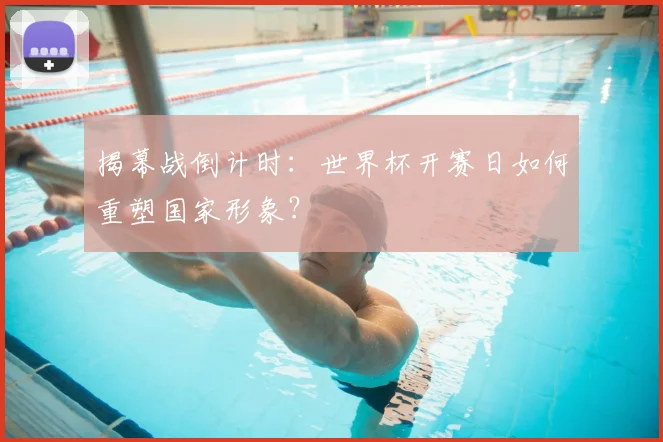 揭幕战倒计时：世界杯开赛日如何重塑国家形象？