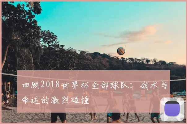 回顾2018世界杯全部球队：战术与命运的激烈碰撞