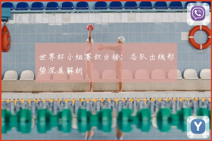 世界杯小组赛积分榜：各队出线形势深度解析