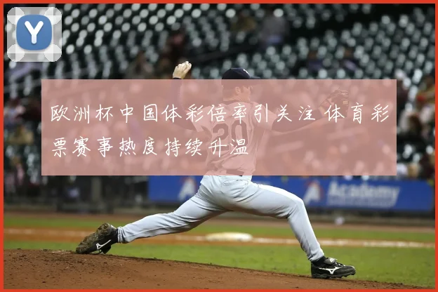 欧洲杯中国体彩倍率引关注 体育彩票赛事热度持续升温