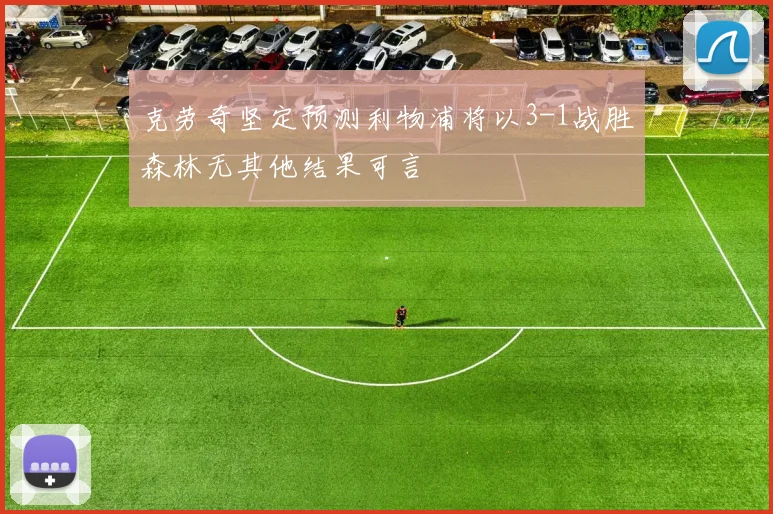 克劳奇坚定预测利物浦将以3-1战胜森林无其他结果可言