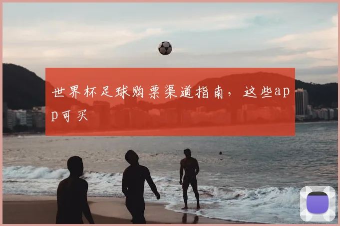 世界杯足球购票渠道指南，这些app可买