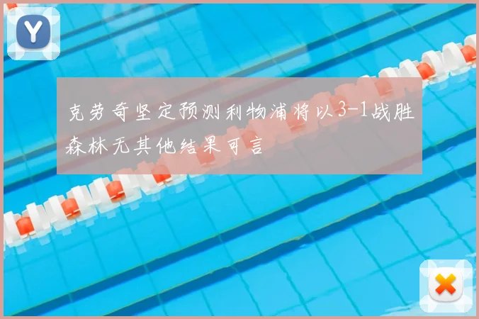 克劳奇坚定预测利物浦将以3-1战胜森林无其他结果可言