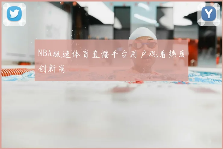 NBA极速体育直播平台用户观看热度创新高