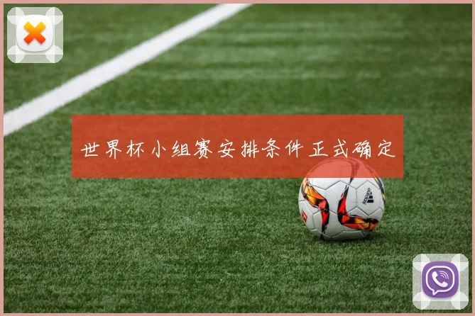 世界杯小组赛安排条件正式确定