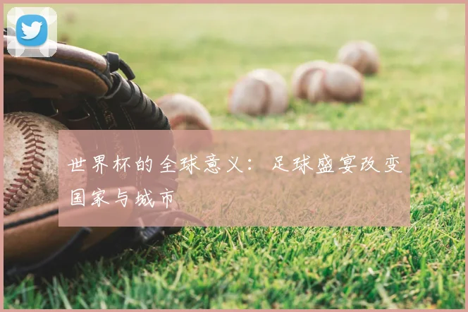 世界杯的全球意义：足球盛宴改变国家与城市
