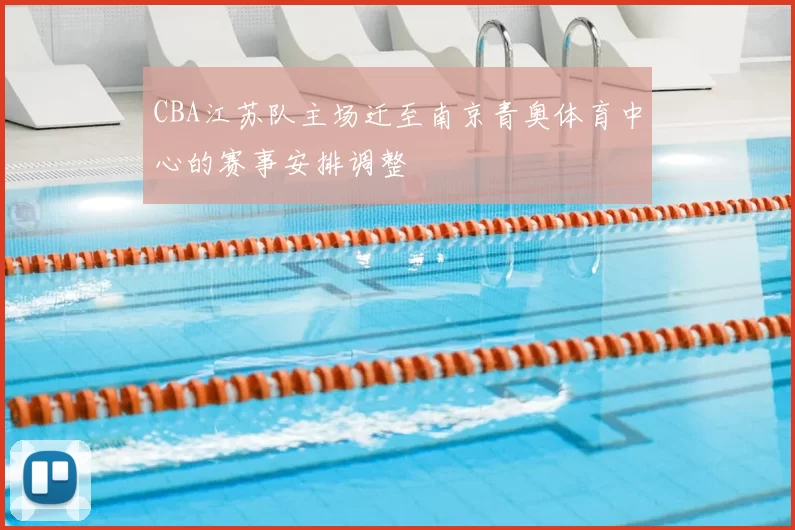 CBA江苏队主场迁至南京青奥体育中心的赛事安排调整