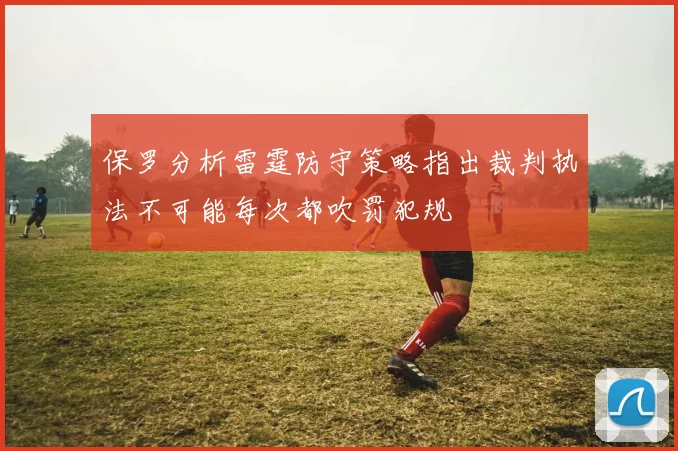 保罗分析雷霆防守策略指出裁判执法不可能每次都吹罚犯规