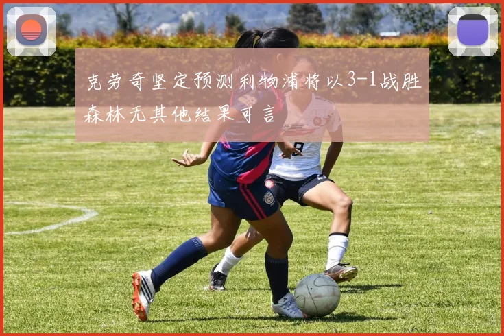 克劳奇坚定预测利物浦将以3-1战胜森林无其他结果可言