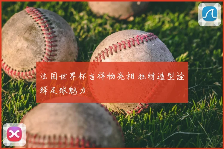 法国世界杯吉祥物亮相 独特造型诠释足球魅力