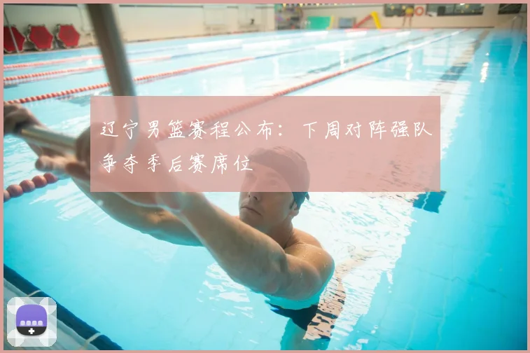 辽宁男篮赛程公布：下周对阵强队争夺季后赛席位