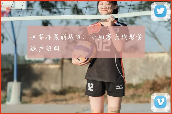 世界杯最新战况：小组赛出线形势逐步明朗