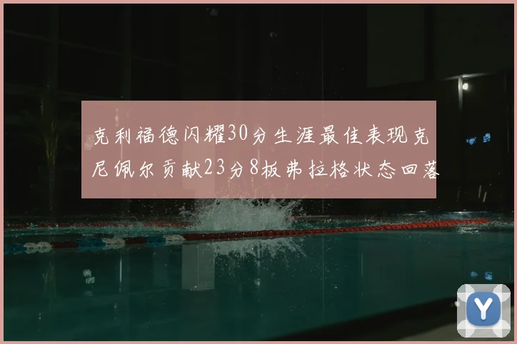 克利福德闪耀30分生涯最佳表现克尼佩尔贡献23分8板弗拉格状态回落仅得14分