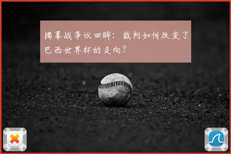 揭幕战争议回眸：裁判如何改变了巴西世界杯的走向？