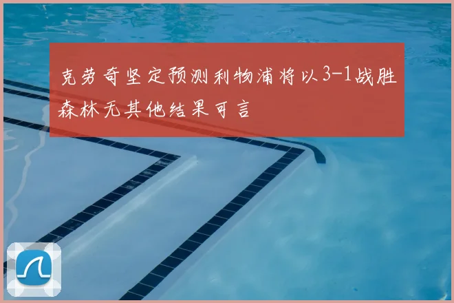 克劳奇坚定预测利物浦将以3-1战胜森林无其他结果可言