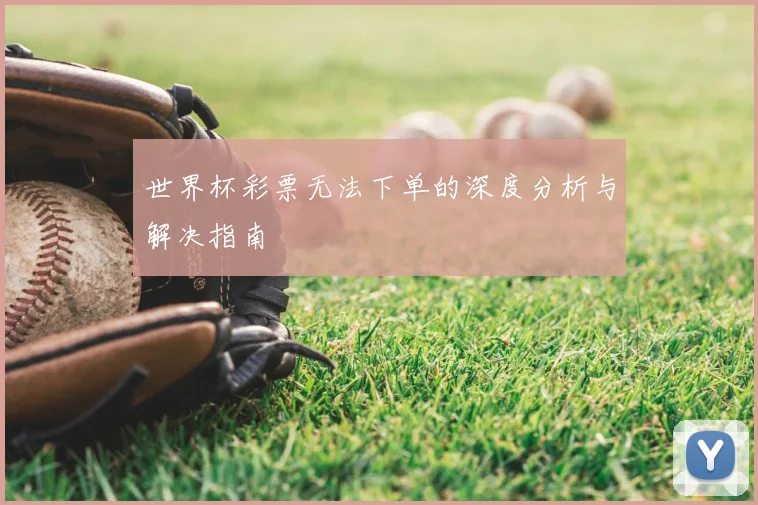 世界杯彩票无法下单的深度分析与解决指南