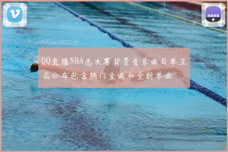 QQ直播NBA总决赛背景音乐曲目单正式公布包含热门金曲和全新单曲