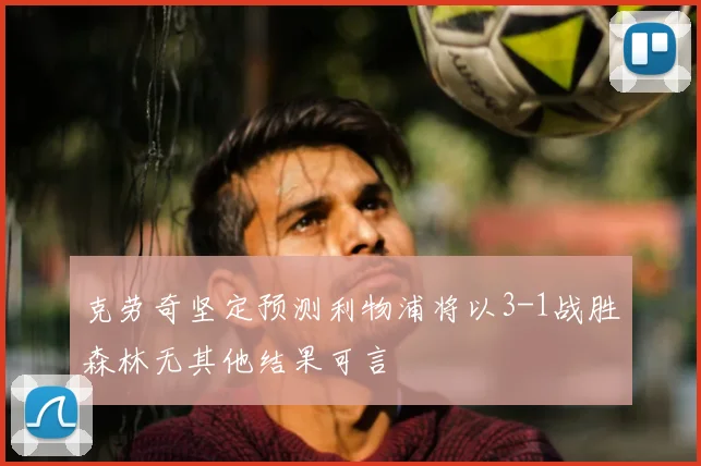 克劳奇坚定预测利物浦将以3-1战胜森林无其他结果可言
