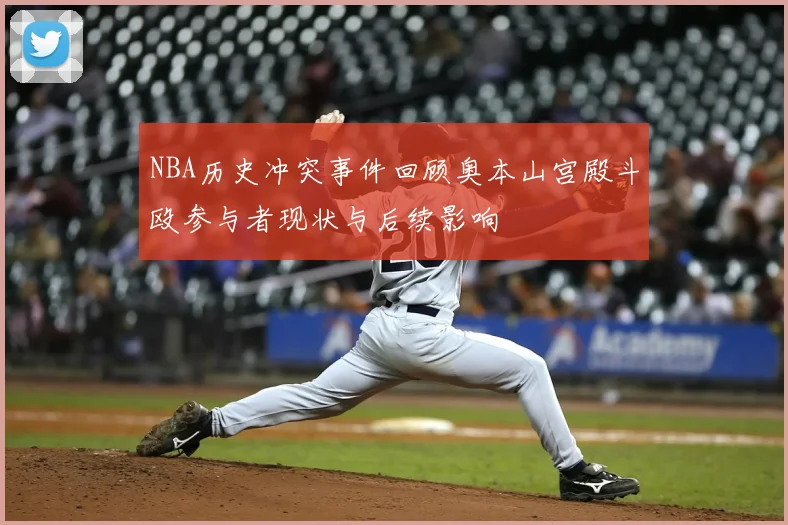 NBA历史冲突事件回顾奥本山宫殿斗殴参与者现状与后续影响