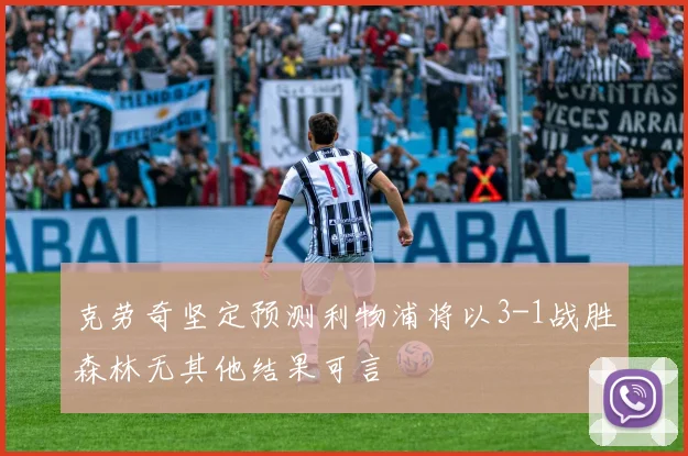 克劳奇坚定预测利物浦将以3-1战胜森林无其他结果可言