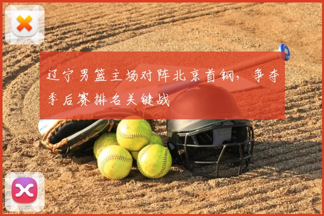 辽宁男篮主场对阵北京首钢，争夺季后赛排名关键战