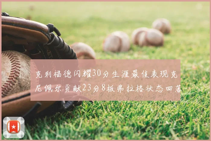 克利福德闪耀30分生涯最佳表现克尼佩尔贡献23分8板弗拉格状态回落仅得14分