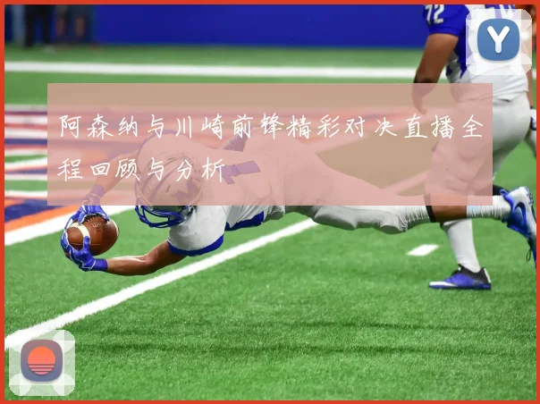 阿森纳与川崎前锋精彩对决直播全程回顾与分析