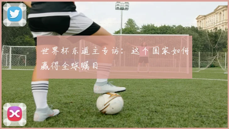 世界杯东道主专访：这个国家如何赢得全球瞩目