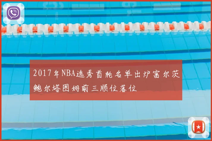 2017年NBA选秀首轮名单出炉富尔茨鲍尔塔图姆前三顺位落位