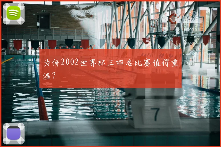 为何2002世界杯三四名比赛值得重温？