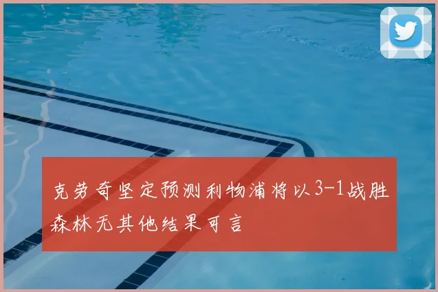 克劳奇坚定预测利物浦将以3-1战胜森林无其他结果可言