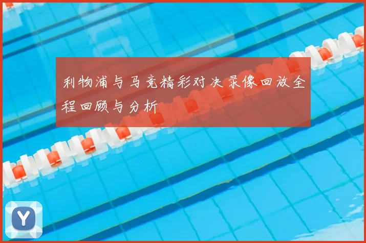 利物浦与马竞精彩对决录像回放全程回顾与分析