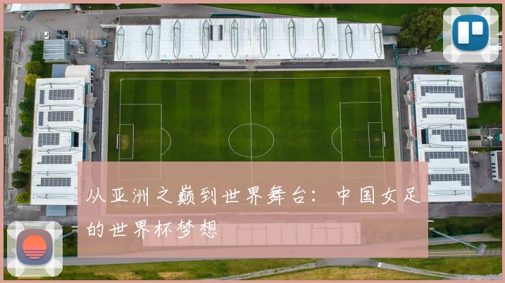 从亚洲之巅到世界舞台：中国女足的世界杯梦想