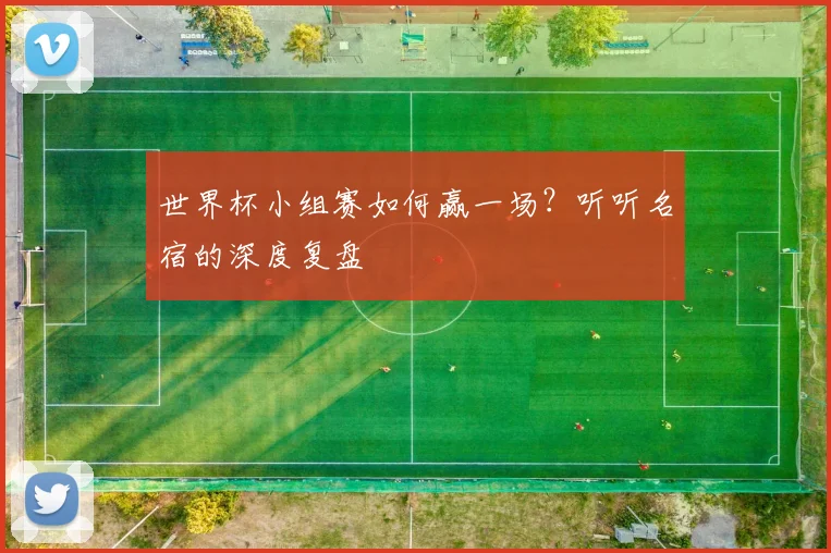 世界杯小组赛如何赢一场？听听名宿的深度复盘