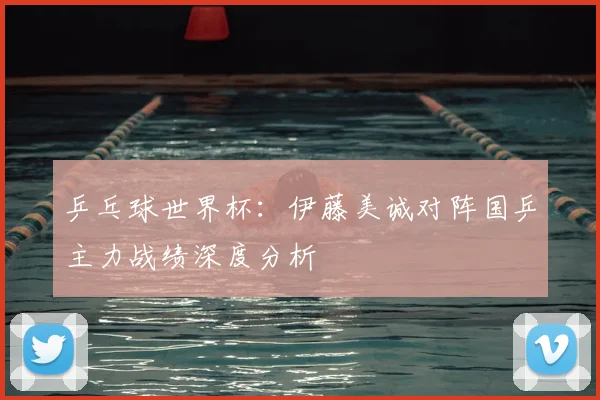 乒乓球世界杯：伊藤美诚对阵国乒主力战绩深度分析