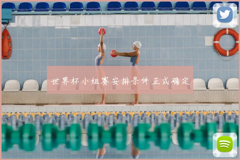 世界杯小组赛安排条件正式确定