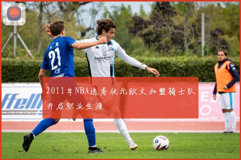 2011年NBA选秀状元欧文加盟骑士队开启职业生涯
