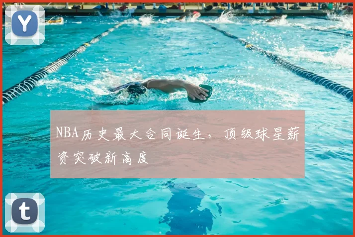 NBA历史最大合同诞生，顶级球星薪资突破新高度