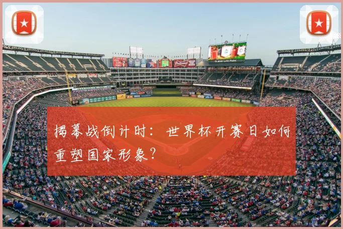 揭幕战倒计时：世界杯开赛日如何重塑国家形象？
