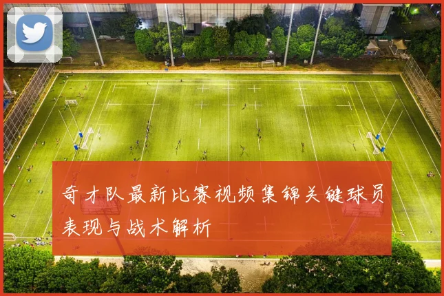 奇才队最新比赛视频集锦关键球员表现与战术解析