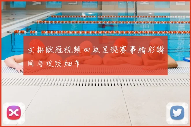 女排欧冠视频回放呈现赛事精彩瞬间与攻防细节