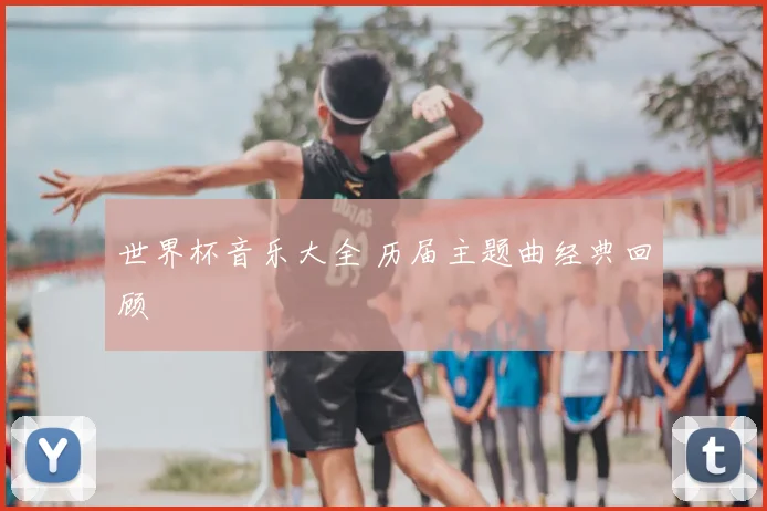 世界杯音乐大全 历届主题曲经典回顾