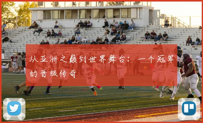 从亚洲之巅到世界舞台：一个冠军的晋级传奇