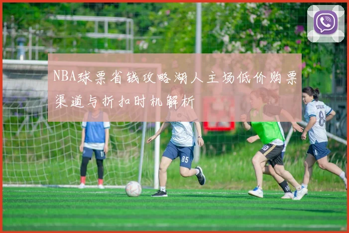 NBA球票省钱攻略湖人主场低价购票渠道与折扣时机解析
