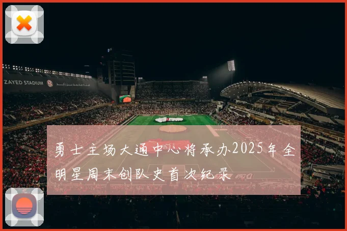 勇士主场大通中心将承办2025年全明星周末创队史首次纪录