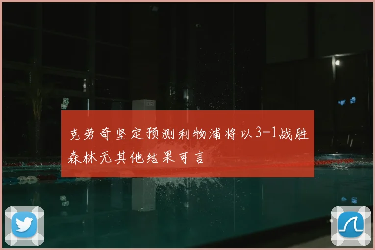 克劳奇坚定预测利物浦将以3-1战胜森林无其他结果可言
