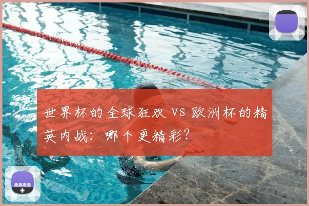 世界杯的全球狂欢 vs 欧洲杯的精英内战：哪个更精彩？